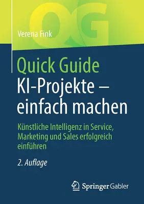 Quick Guide Ki-Projekte - Einfach Machen: Knstliche Intelligenz in Service, Marketing Und Sales Erfolgreich Einfhren