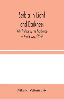 Serbia w świetle i ciemności: Z przedmową arcybiskupa Canterbury, (1916) - Serbia in Light and Darkness: With Preface by the Archbishop of Canterbury, (1916)