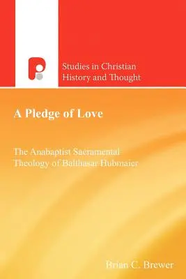 Zobowiązanie miłości: Anabaptystyczna teologia sakramentalna Balthasara Hubmaiera - A Pledge of Love: The Anabaptist Sacramental Theology of Balthasar Hubmaier