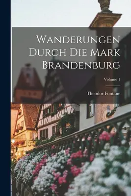 Wędrówki przez Mark Brandenburg; Tom 1 - Wanderungen Durch Die Mark Brandenburg; Volume 1