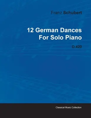 12 Tańców niemieckich Franza Schuberta na fortepian solo D.420 - 12 German Dances by Franz Schubert for Solo Piano D.420