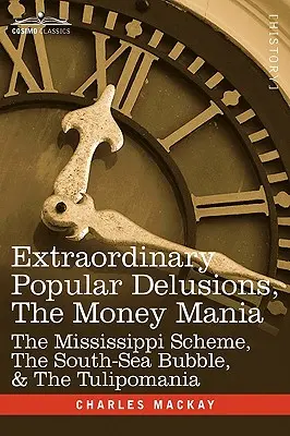 Niezwykłe popularne złudzenia, mania pieniądza: schemat Missisipi, bańka na morzu południowym i tulipomania - Extraordinary Popular Delusions, the Money Mania: The Mississippi Scheme, the South-Sea Bubble, & the Tulipomania