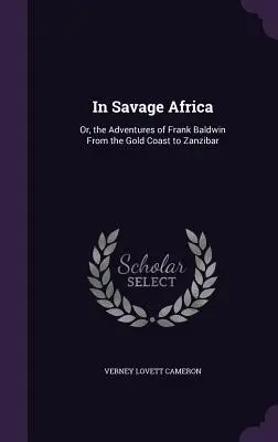 In Savage Africa: Or, the Adventures of Frank Baldwin From the Gold Coast to Zanzibar. - In Savage Africa: Or, the Adventures of Frank Baldwin From the Gold Coast to Zanzibar