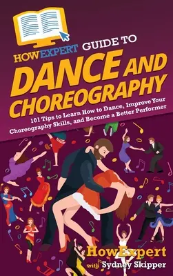 HowExpert Guide to Dance and Choreography: 101 porad jak nauczyć się tańczyć, poprawić swoje umiejętności choreograficzne i stać się lepszym wykonawcą - HowExpert Guide to Dance and Choreography: 101 Tips to Learn How to Dance, Improve Your Choreography Skills, and Become a Better Performer