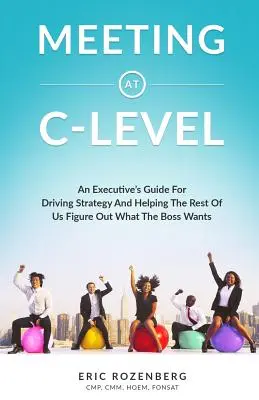 Meeting at C-Level: Przewodnik dla kadry kierowniczej dotyczący kierowania strategią i pomagania reszcie z nas w ustaleniu, czego chce szef - Meeting at C-Level: An Executive's Guide for Driving Strategy and Helping the Rest of Us Figure Out What the Boss Wants