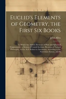 Euclid's Elements of Geometry, the First Six Books: Do którego dodano elementy trogonometrii prostej i sferycznej, system przekrojów stożkowych, elementy - Euclid's Elements of Geometry, the First Six Books: To Which Are Added, Elements of Plain and Spherical Trogonometry, a System of Conick Sections, Ele