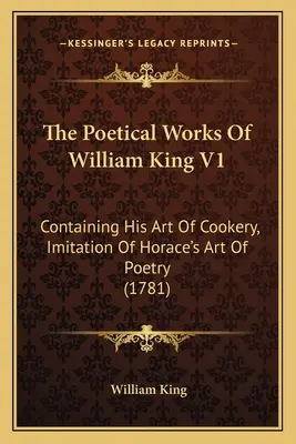 Dzieła poetyckie Williama Kinga V1: Zawierające jego sztukę gotowania, naśladowanie sztuki poezji Horacego (1781) - The Poetical Works Of William King V1: Containing His Art Of Cookery, Imitation Of Horace's Art Of Poetry (1781)