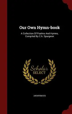 Nasz własny śpiewnik: Zbiór psalmów i hymnów opracowany przez C.H. Spurgeona - Our Own Hymn-book: A Collection Of Psalms And Hymns, Compiled By C.h. Spurgeon