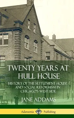 Dwadzieścia lat w Hull House: Historia domu osadniczego i reform społecznych w zachodniej części Chicago (Hardcover) - Twenty Years at Hull House: History of the Settlement House and Social Reformism in Chicago's West Side (Hardcover)