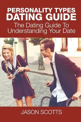 Przewodnik po typach osobowości: Przewodnik randkowy, aby zrozumieć swoją randkę - Personality Types Dating Guide: The Dating Guide To Understanding Your Date