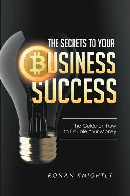 Sekrety sukcesu Twojej firmy: Przewodnik po tym, jak podwoić swoje pieniądze - The Secrets to Your Business' Success: The Guide on How to Double Your Money