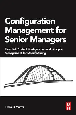 Zarządzanie konfiguracją dla menedżerów wyższego szczebla: Niezbędna konfiguracja produktu i zarządzanie cyklem życia w produkcji - Configuration Management for Senior Managers: Essential Product Configuration and Lifecycle Management for Manufacturing