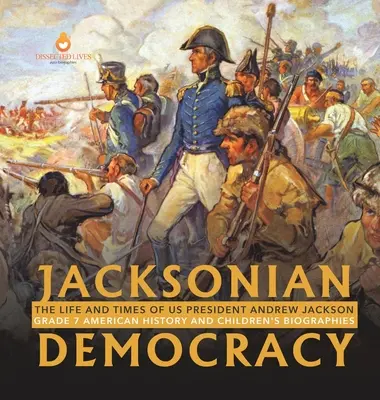 Jacksonian Democracy: Życie i czasy prezydenta USA Andrew Jacksona Klasa 7 Historia Ameryki i biografie dla dzieci - Jacksonian Democracy: The Life and Times of US President Andrew Jackson Grade 7 American History and Children's Biographies