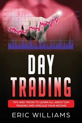 Day Trading: Wskazówki i sztuczki, aby dowiedzieć się wszystkiego o day tradingu i zwiększyć swoje dochody - Day Trading: Tips and Tricks to Learn All About Day Trading and Upscale Your Income