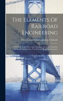 Elementy inżynierii kolejowej: Surveying. Land Surveying. Mapowanie. Lokalizacja linii kolejowej. Budowa linii kolejowej. Prace torowe. Konstrukcje kolejowe - The Elements Of Railroad Engineering: Surveying. Land Surveying. Mapping. Railroad Location. Railroad Construction. Track Work. Railroad Structures