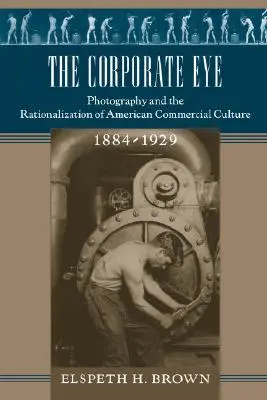 The Corporate Eye: Fotografia i racjonalizacja amerykańskiej kultury komercyjnej, 1884-1929 - The Corporate Eye: Photography and the Rationalization of American Commercial Culture, 1884-1929