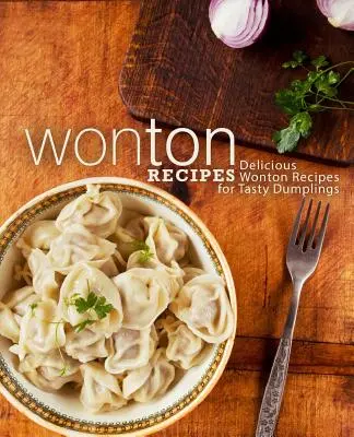 Wonton Recipes: Pyszne przepisy z wontonami na smaczne pierogi (wydanie 2) - Wonton Recipes: Delicious Wonton Recipes for Tasty Dumplings (2nd Edition)