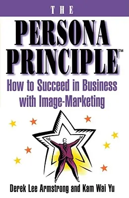 Zasada persony: jak odnieść sukces w biznesie dzięki marketingowi wizerunkowemu - The Persona Principle: How to Succeed in Business with Image Marketing