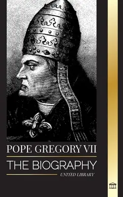 Papież Grzegorz VII: Biografia włoskiego papieża, reformatora i władcy Kościoła rzymskokatolickiego - Pope Gregory VII: The Biography of an Italian Pope, Reformer and Ruler of the Roman Catholic Church