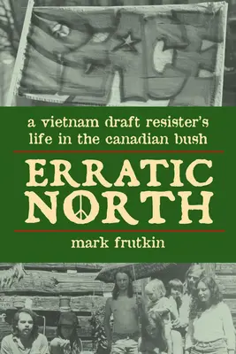 Erratic North: Życie opozycjonisty z Wietnamu w kanadyjskim buszu - Erratic North: A Vietnam Draft Resister's Life in the Canadian Bush