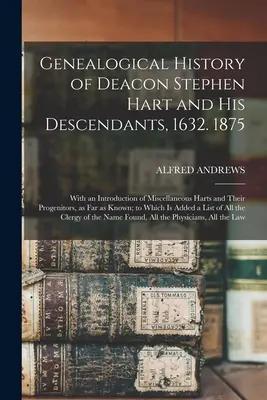 Genealogical History of Deacon Stephen Hart and his Descendants, 1632. 1875: With an Introduction of Miscellaneous Harts and Their Progenitors, as far