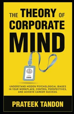 Teoria korporacyjnego umysłu: Zrozum ukryte uprzedzenia psychologiczne w miejscu pracy, kontroluj perspektywy i osiągnij sukces w karierze. - The Theory of Corporate Mind: Understand Hidden Psychological Biases at Your Workplace, Control Perspectives, and Achieve Career Success.