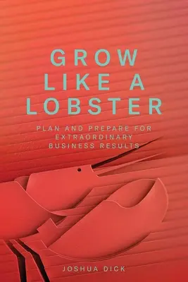 Grow Like a Lobster: Zaplanuj i przygotuj się na niezwykłe wyniki biznesowe - Grow Like a Lobster: Plan and Prepare for Extraordinary Business Results