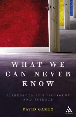 What We Can Never Know: Martwe punkty w filozofii i nauce - What We Can Never Know: Blindspots in Philosophy and Science