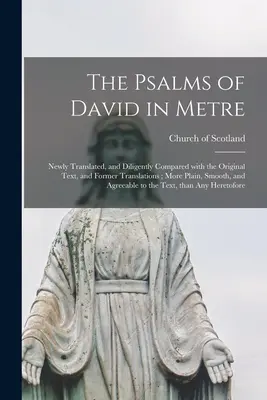 Psalmy Dawida w metrum: Newly Translated, and Diligently Compared With the Original Text, and Former Translations; More Plain, Smooth, and Agr - The Psalms of David in Metre: Newly Translated, and Diligently Compared With the Original Text, and Former Translations; More Plain, Smooth, and Agr