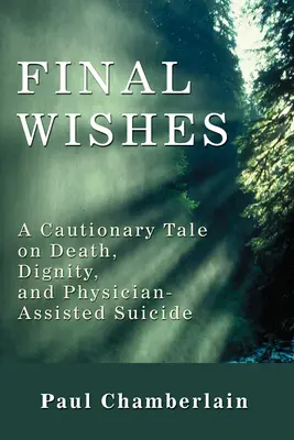 Ostatnie życzenia: Ostrożna opowieść o śmierci, godności i samobójstwie wspomaganym przez lekarza - Final Wishes: A Cautionary Tale on Death, Dignity, and Physician-Assisted Suicide