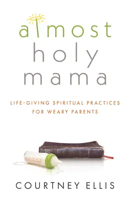 Prawie święta mama: życiodajne praktyki duchowe dla zmęczonych rodziców - Almost Holy Mama: Life-Giving Spiritual Practices for Weary Parents