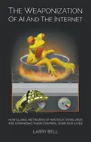 Uzbrojenie sztucznej inteligencji i Internetu: Jak globalne sieci władców infotechnologii rozszerzają swoją kontrolę nad naszym życiem - The Weaponization of AI and the Internet: How Global Networks of Infotech Overlords Are Expanding Their Control Over Our Lives
