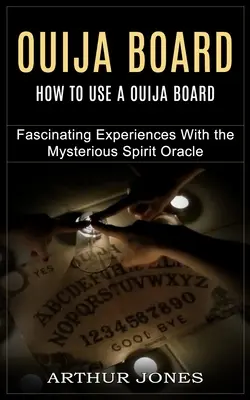 Tablica Ouija: Jak używać tablicy Ouija (Fascynujące doświadczenia z tajemniczą wyrocznią duchów) - Ouija Board: How to Use a Ouija Board (Fascinating Experiences With the Mysterious Spirit Oracle)