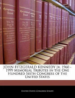 John Fitzgerald Kennedy Jr. 1960-1999 Hołdy pamięci w Sto Szóstym Kongresie Stanów Zjednoczonych - John Fitzgerald Kennedy Jr. 1960 -1999 Memorial Tributes in the One Hundred Sixth Congress of the United States