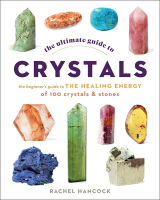 Najlepszy przewodnik po kryształach: Przewodnik dla początkujących po uzdrawiającej energii 100 kryształów i kamieni - The Ultimate Guide to Crystals: The Beginner's Guide to the Healing Energy of 100 Crystals and Stones