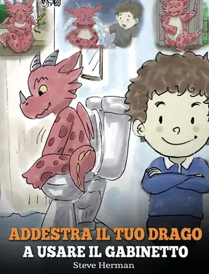 Train Your Dragon to Use the Toilet: (Potty Train Your Dragon) Urocza historyjka dla dzieci, która sprawi, że korzystanie z toalety będzie dla nich łatwe i przyjemne. - Addestra il tuo drago a usare il gabinetto: (Potty Train Your Dragon) Una simpatica storia per bambini, per rendere facile e divertente il momento di