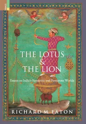 The Lotus and The Lion: Eseje o indyjskich światach sanskryckich i perskich - The Lotus and The Lion: Essays on India's Sanskritic and Persianate Worlds