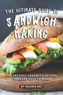 Najlepszy przewodnik po robieniu kanapek: Najsmaczniejsze przepisy na kanapki, które są łatwe do zrobienia - The Ultimate Guide to Sandwich Making: The Tastiest Sandwich Recipes That Are Easy to Make