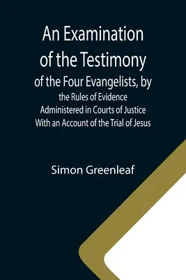 Badanie zeznań czterech ewangelistów zgodnie z regułami dowodowymi stosowanymi w sądach; wraz z opisem procesu J - An Examination of the Testimony of the Four Evangelists, by the Rules of Evidence Administered in Courts of Justice; With an Account of the Trial of J