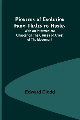 Pionierzy ewolucji od Talesa do Huxleya; z pośrednim rozdziałem na temat przyczyn zatrzymania ruchu - Pioneers of Evolution from Thales to Huxley; With an Intermediate Chapter on the Causes of Arrest of the Movement