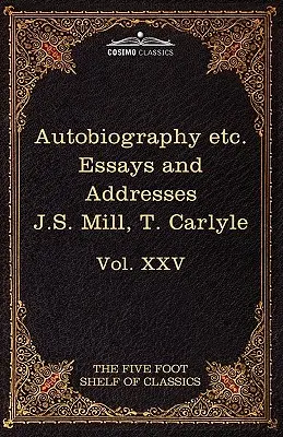 Autobiography of J.S. Mill & on Liberty; Characteristics, Inaugural Address at Edinburgh & Sir Walter Scott: The Five Foot Classics, Vol. XXV (in 51 V) - Autobiography of J.S. Mill & on Liberty; Characteristics, Inaugural Address at Edinburgh & Sir Walter Scott: The Five Foot Classics, Vol. XXV (in 51 V