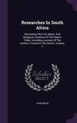 Researches In South Africa: Illustrating the Civil, Moral, and Religious Condition of the Native Tribes: W tym dzienniki z podróży autora - Researches In South Africa: Illustrating The Civil, Moral, And Religious Condition Of The Native Tribes: Including Journals Of The Author's Travel