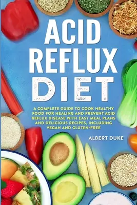 Dieta na refluks żołądkowy: A Complete Guide to Cook Healthy Food for Healing and Prevent Acid Reflux Disease with Easy Meal Plans and Delicious R - Acid Reflux Diet: A Complete Guide to Cook Healthy Food for Healing and Prevent Acid Reflux Disease with Easy Meal Plans and Delicious R