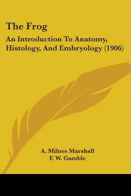 Żaba: wprowadzenie do anatomii, histologii i embriologii (1906) - The Frog: An Introduction To Anatomy, Histology, And Embryology (1906)