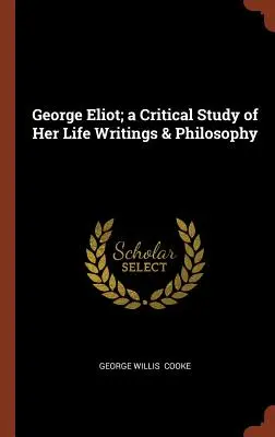 George Eliot; krytyczne studium jej życia, pism i filozofii - George Eliot; a Critical Study of Her Life Writings & Philosophy