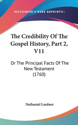 Wiarygodność historii ewangelicznej, część 2, V11: lub główne fakty Nowego Testamentu (1760) - The Credibility Of The Gospel History, Part 2, V11: Or The Principal Facts Of The New Testament (1760)