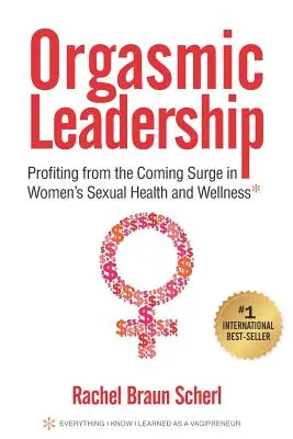 Orgazmiczne przywództwo: Czerpanie zysków z nadchodzącego wzrostu zdrowia seksualnego i dobrego samopoczucia kobiet - Orgasmic Leadership: Profiting from the Coming Surge in Women's Sexual Health and Wellness