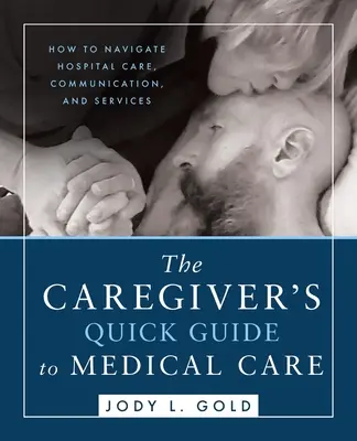 Krótki przewodnik opiekuna po opiece medycznej: jak poruszać się po opiece szpitalnej, komunikacji i usługach - The Caregiver's Quick Guide to Medical Care: How To Navigate Hospital Care, Communication, And Services