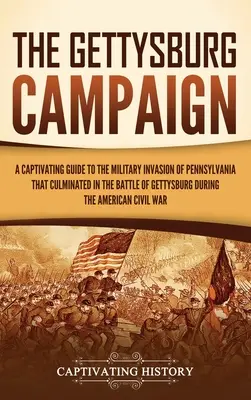 Kampania Gettysburska: A Captivating Guide to the Military Invasion of Pennsylvania That Culminated in the Battle of Gettysburg During the Am - The Gettysburg Campaign: A Captivating Guide to the Military Invasion of Pennsylvania That Culminated in the Battle of Gettysburg During the Am