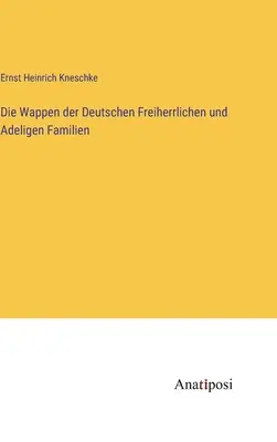 Die Wappen der Deutschen Freiherrlichen und Adeligen Familien